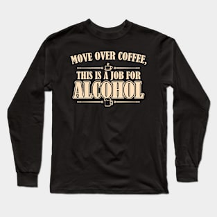 Move Over Coffee, This Is A Job For Alcohol Long Sleeve T-Shirt